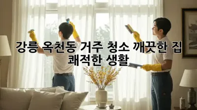 강릉 옥천동 거주 청소: 깨끗한 집, 쾌적한 생활