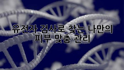 유전자 검사로 찾는 나만의 피부 맞춤 관리