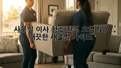 사무실 이사 청소: 환경 오염 NO! 깨끗한 새출발 가이드